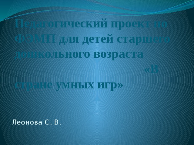 Педагогический проект по ФЭМП для детей старшего дошкольного возраста «В стране умных игр» Леонова С. В.