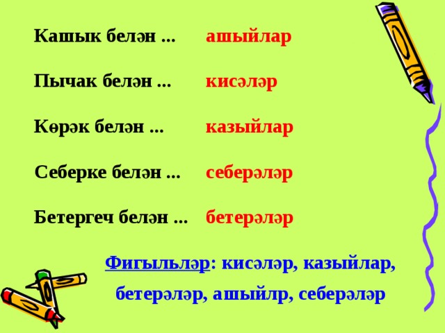 Кашык белән ... Пычак белән ... Көрәк белән ... Себерке белән ... Бетергеч белән ... ашыйлар кисәләр казыйлар себерәләр бетерәләр Фигыльләр : кисәләр, казыйлар, бетерәләр, ашыйлр, себерәләр