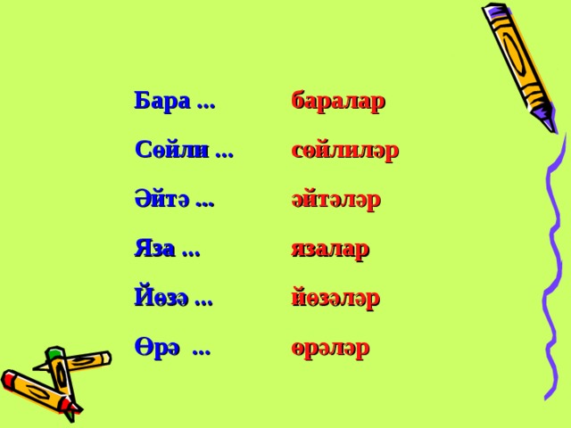 Бара ... Сөйли ... Әйтә ... Яза ... Йөзә ... Өрә ... баралар сөйлиләр әйтәләр язалар йөзәләр өрәләр