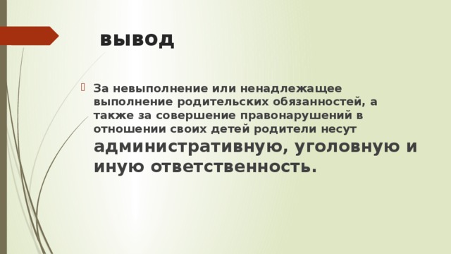 вывод За невыполнение или ненадлежащее выполнение родительских обязанностей, а также за совершение правонарушений в отношении своих детей родители несут административную, уголовную и иную ответственность.