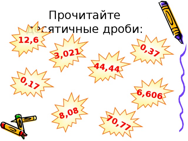 0,37 3,021 44,44 0,17 8,08 6,606 70,77 Прочитайте десятичные дроби: 12,6