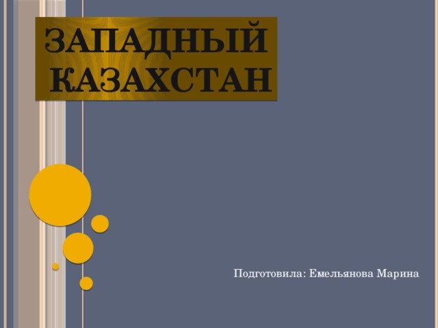Западный  Казахстан Подготовила: Емельянова Марина
