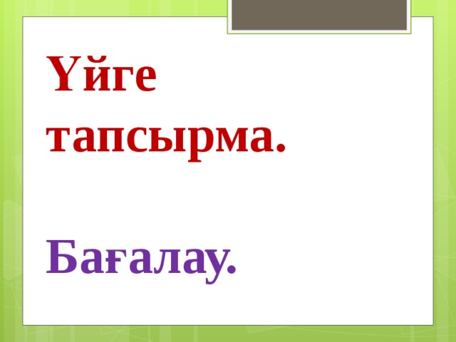 Үйге тапсырма.   Бағалау.