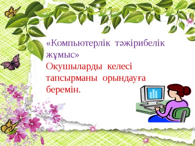 «Компьютерлік тәжірибелік жұмыс»  Оқушыларды келесі тапсырманы орындауға беремін.