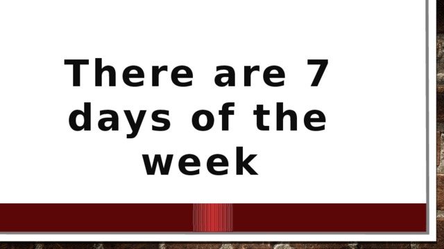 There are 7 days of the week