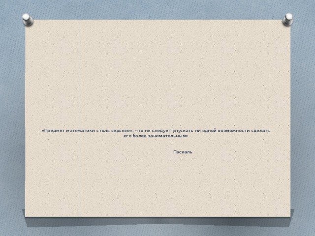 «Предмет математики столь серьезен, что не следует упускать ни одной возможности сделать его более занимательным»    Паскаль