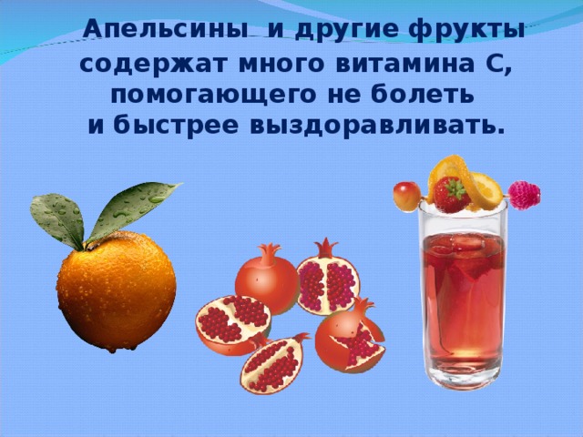 Апельсины и другие фрукты содержат много витамина С,  помогающего не болеть  и быстрее выздоравливать.