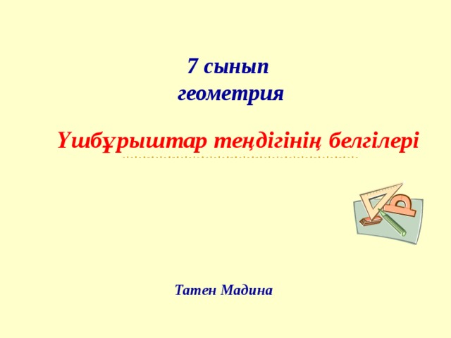 7 сынып  геометрия Үшбұрыштар теңдігінің белгілері Татен Мадина