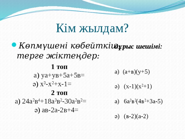 Кім жылдам? Көпмүшені көбейткіш-терге жіктеңдер: дұрыс шешімі:   а)  (а+в)(у+5) ә) (х-1)(х 2 +1) а) 6а 2 в 2 (4в 2 +3а-5) ә) (в-2)(а-2) 1 топ а) уа+ув+5а+5в=  ә) х 3 -х 2 +x-1= 2 топ а) 24а 2 в 4 +18а 3 в 2 -30а 2 в 2 =  ә) ав-2а-2в+4=