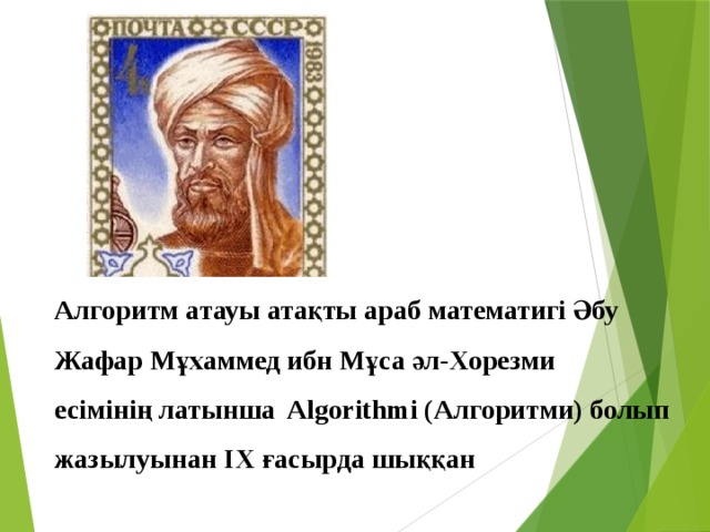 Алгоритм атауы атақты араб математигі Әбу Жафар Мұхаммед ибн Мұса әл-Хорезми есімінің латынша Algorithmi (Алгоритми) болып жазылуынан ІX ғасырда шыққан