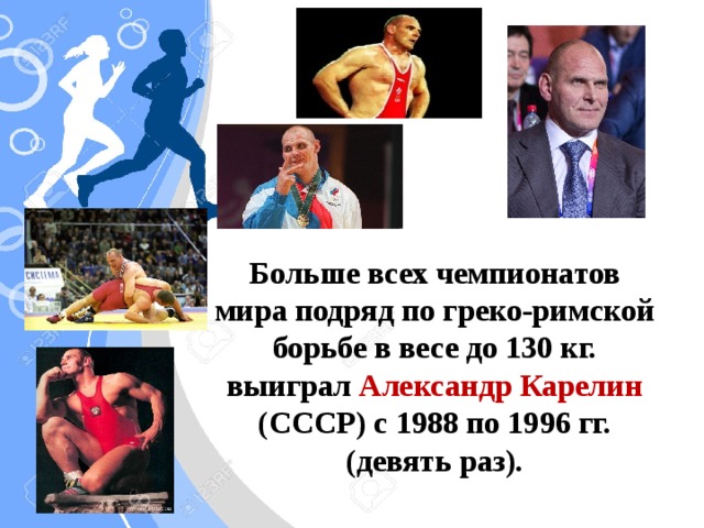 Больше всех чемпионатов мира подряд по греко-римской борьбе в весе до 130 кг. выиграл Александр Карелин (СССР) с 1988 по 1996 гг. (девять раз).
