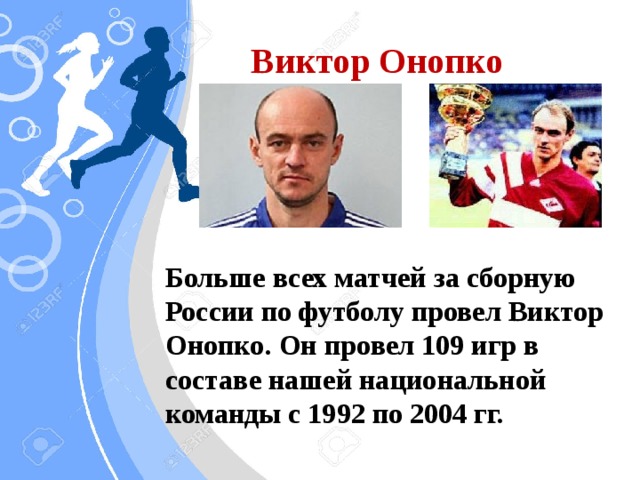 Виктор Онопко Больше всех матчей за сборную России по футболу провел Виктор Онопко. Он провел 109 игр в составе нашей национальной команды с 1992 по 2004 гг.