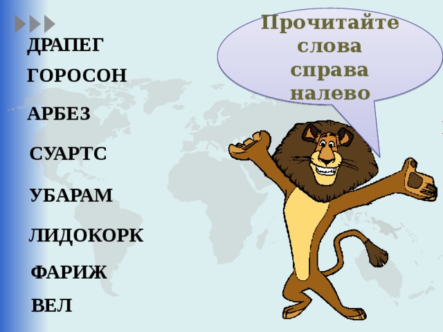 Прочитайте слова справа налево ЖИРАФ ДРАПЕГ КРОКОДИЛ ГОРОСОН МАРАБУ АРБЕЗ ГЕПАРД СУАРТС ЗЕБРА НОСОРОГ УБАРАМ СТРАУС ЛИДОКОРК ЛЕВ ФАРИЖ ВЕЛ