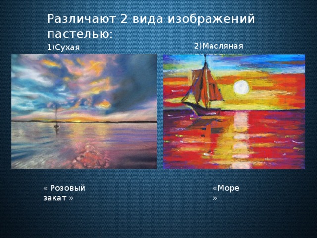 Различают 2 вида изображений пастелью: 2)Масляная пастель 1)Сухая пастель « Розовый закат » «Море»
