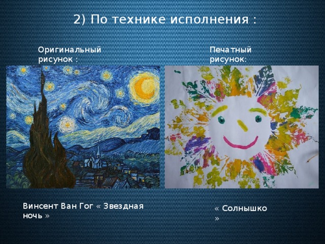 2) По технике исполнения : Оригинальный рисунок : Печатный рисунок: Винсент Ван Гог « Звездная ночь » « Солнышко »