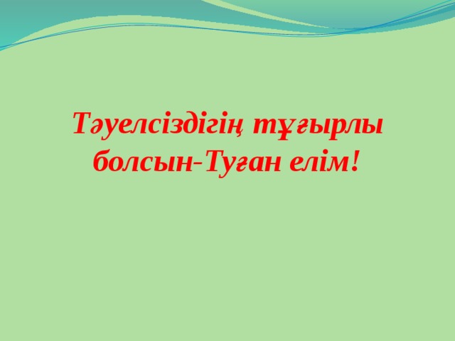 Тәуелсіздігің тұғырлы болсын-Туған елім!