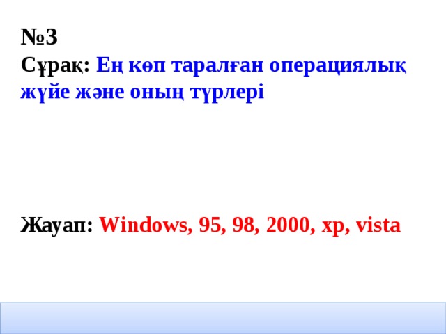 № 3 Сұрақ: Ең көп таралған операциялық жүйе және оның түрлері     Жауап: Windows, 95, 98, 2000, xp, vista