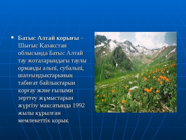 Батыс Алтай қорығы – Шығыс Қазақстан облысында Батыс Алтай тау жоталарындағы таулы орманды альпі, субальпі, шалғындықтарының табиғат байлықтарын қорғау және ғылыми зерттеу жұмыстарын жүргізу мақсатында 1992 жылы құрылған мемлекеттік қорық