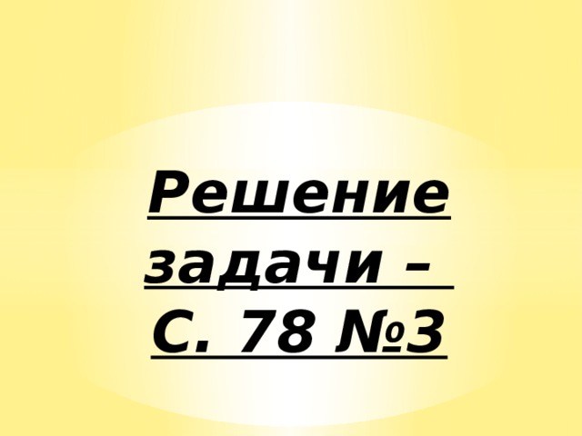 Решение задачи –  С. 78 №3