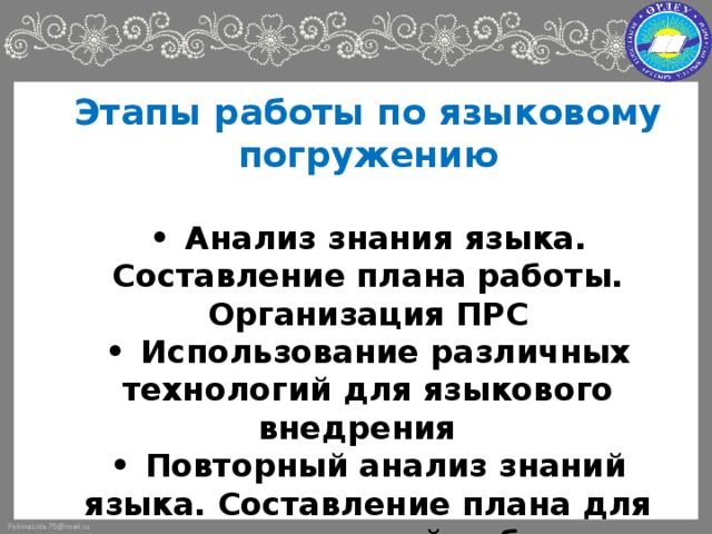 Этапы работы по языковому погружению   •  Анализ знания языка. Составление плана работы. Организация ПРС  •  Использование различных технологий для языкового внедрения  •  Повторный анализ знаний языка. Составление плана для индивидуальной работы. Разработка консультаций для педагогов, родителей