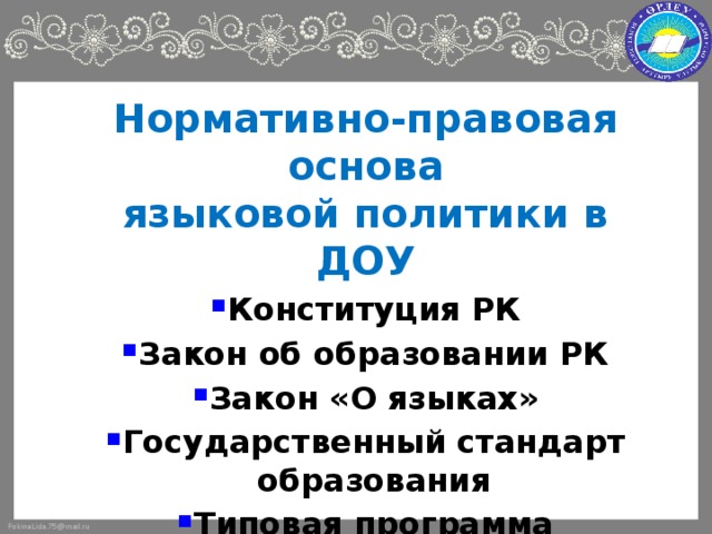 Нормативно-правовая основа  языковой политики в ДОУ Конституция РК Закон об образовании РК Закон «О языках» Государственный стандарт образования Типовая программа Конвенция по правам ребенка