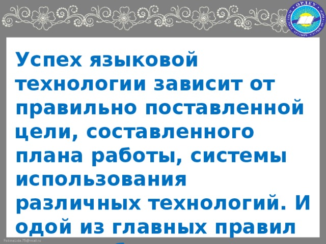 Успех языковой технологии зависит от правильно поставленной цели, составленного плана работы, системы использования различных технологий. И одой из главных правил должна быть – МОТИВАЦИЯ (интересно, доступно, насыщенно, запоминающееся).