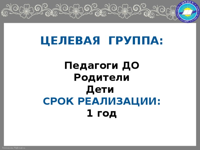 Целевая группа :   Педагоги ДО  Родители  Дети  Срок реализации:  1 год