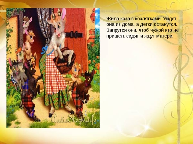 Жила коза с козлятками. Уйдет она из дома, а детки останутся. Запрутся они, чтоб чужой кто не пришел, сидят и ждут матери.