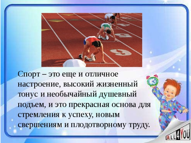 Спорт – это еще и отличное настроение, высокий жизненный тонус и необычайный душевный подъем, и это прекрасная основа для стремления к успеху, новым свершениям и плодотворному труду.