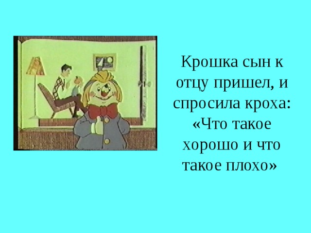 Крошка сын к отцу пришел, и спросила кроха: «Что такое хорошо и что такое плохо»