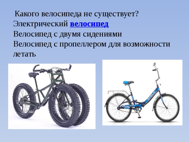   Какого велосипеда не существует? Электрический  велосипед Велосипед с двумя сидениями Велосипед с пропеллером для возможности летать