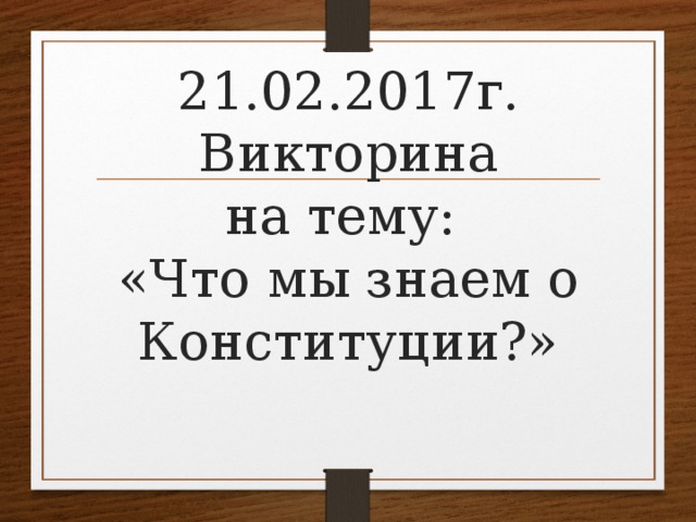 21.02.2017г.  Викторина  на тему:  «Что мы знаем о Конституции?»