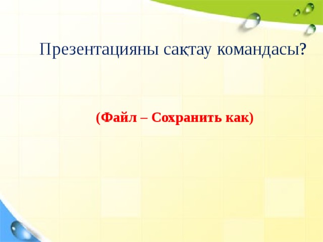 Презентацияны сақтау командасы? (Файл – Сохранить как)