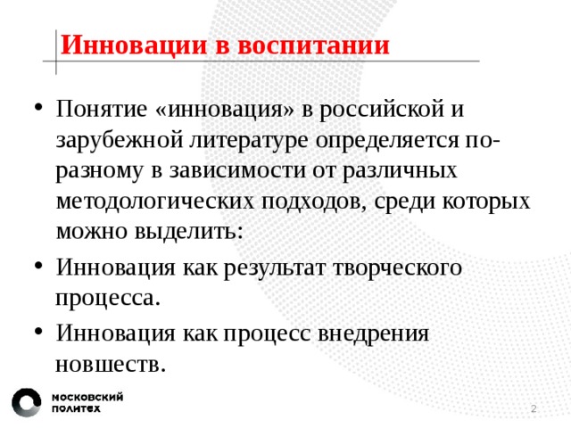 Инновации в воспитании Понятие «инновация» в российской и зарубежной литературе определяется по-разному в зависимости от различных методологических подходов, среди которых можно выделить:  Инновация как результат творческого процесса.  Инновация как процесс внедрения новшеств. 