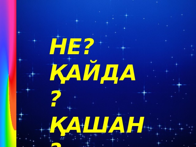 НЕ? ҚАЙДА? ҚАШАН?