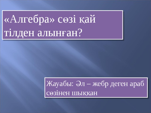 «Алгебра» сөзі қай тілден алынған? Жауабы: Әл – жебр деген араб сөзінен шыққан .