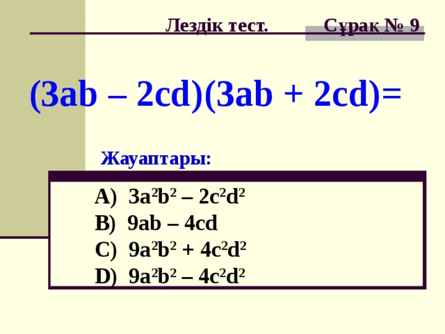 Лездік тест. Сұрақ № 9 (3ab – 2cd)(3ab + 2cd)= Жауаптары: A) 3a 2 b 2 – 2c 2 d 2  B) 9ab – 4cd  C) 9a 2 b 2 + 4c 2 d 2   D) 9a 2 b 2 – 4c 2 d 2