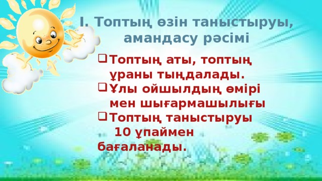 Топтың өзін таныстыруы, амандасу рәсімі Топтың аты, топтың ұраны тыңдалады. Ұлы ойшылдың өмірі мен шығармашылығы Топтың таныстыруы