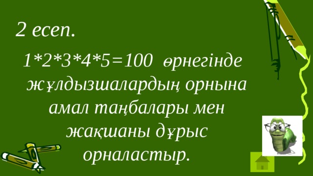 2 есеп.  1*2*3*4*5=100 өрнегінде жұлдызшалардың орнына амал таңбалары мен жақшаны дұрыс орналастыр.