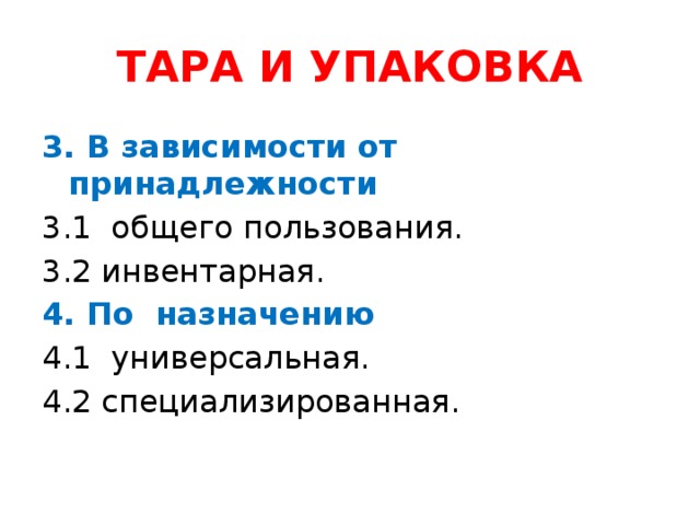 ТАРА И УПАКОВКА 3. В зависимости от принадлежности 3.1 общего пользования. 3.2 инвентарная. 4. По назначению 4.1 универсальная. 4.2 специализированная.