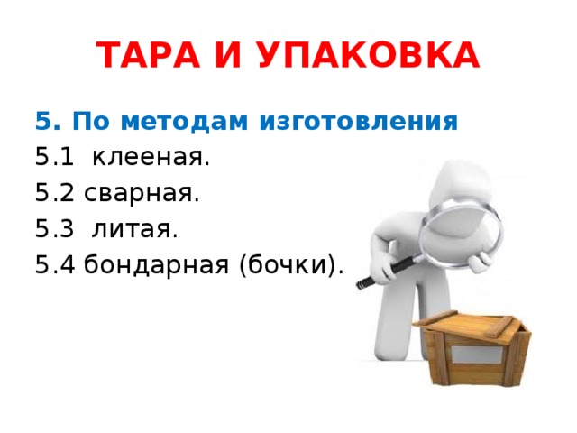 ТАРА И УПАКОВКА 5. По методам изготовления 5.1 клееная. 5.2 сварная. 5.3 литая. 5.4 бондарная (бочки).