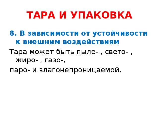 ТАРА И УПАКОВКА 8. В зависимости от устойчивости к внешним воздействиям Тара может быть пыле- , свето- , жиро- , газо-, паро- и влагонепроницаемой.