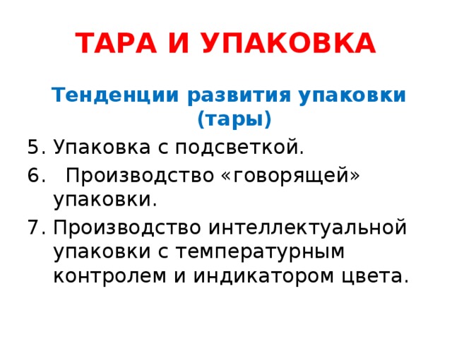 ТАРА И УПАКОВКА  Тенденции развития упаковки (тары) Упаковка с подсветкой. 6. Производство «говорящей» упаковки. 7. Производство интеллектуальной упаковки с температурным контролем и индикатором цвета.