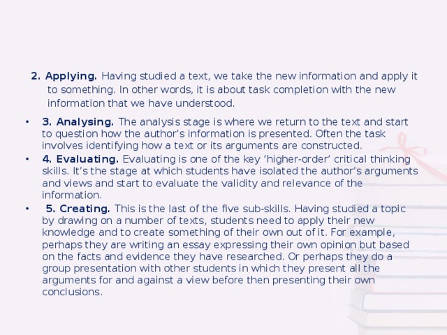 2. Applying. Having studied a text, we take the new information and apply it to something. In other words, it is about task completion with the new information that we have understood.