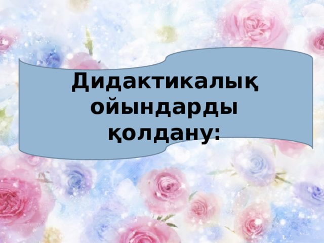 Дидактикалық ойындарды қолдану: