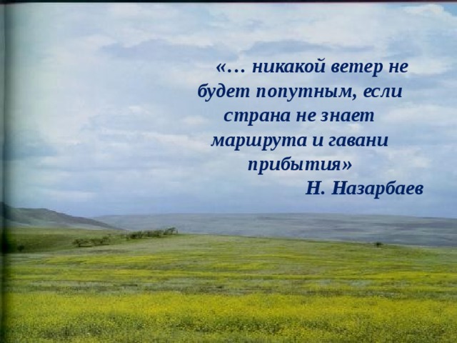 «… никакой ветер не будет попутным, если страна не знает маршрута и гавани прибытия» Н. Назарбаев
