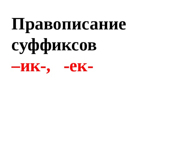 Правописание суффиксов  –ик-, -ек-