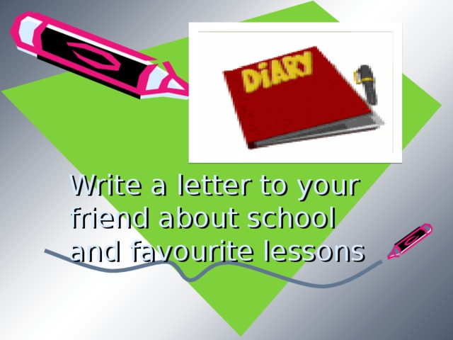 Write a letter to your friend about school and favourite lessons