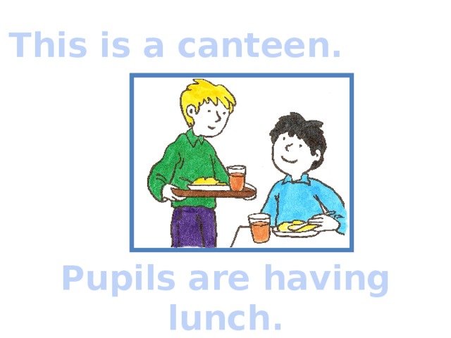 This is a canteen. Pupils are having lunch.