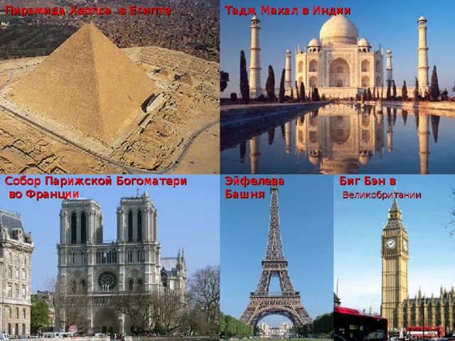 Пирамида Хеопса в Египте Тадж Махал в Индии Собор Парижской Богоматери  во Франц ии Биг Бэн в  Великобритании Эйфелева Башня